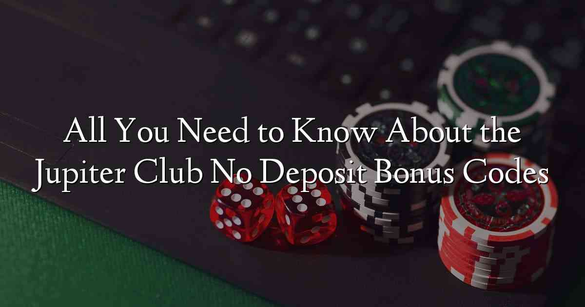 All You Need to Know About the Jupiter Club No Deposit Bonus Codes