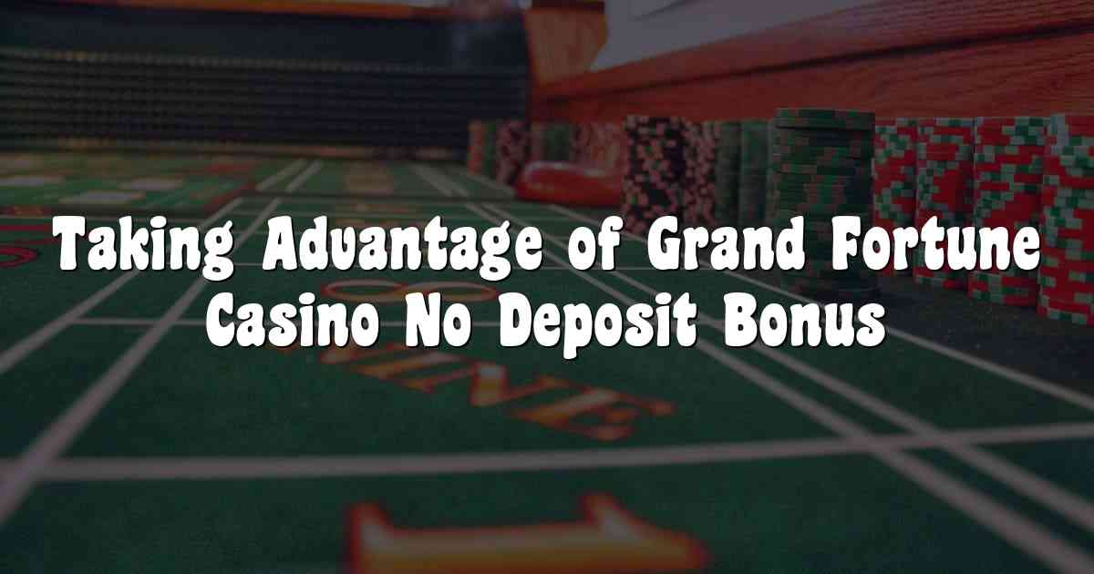 Taking Advantage of Grand Fortune Casino No Deposit Bonus