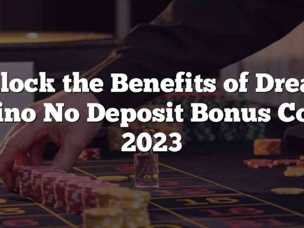 Unlock the Benefits of Dream Casino No Deposit Bonus Codes 2023