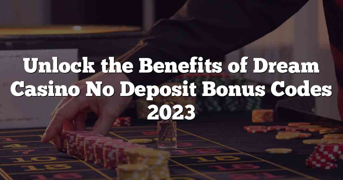 Unlock the Benefits of Dream Casino No Deposit Bonus Codes 2023