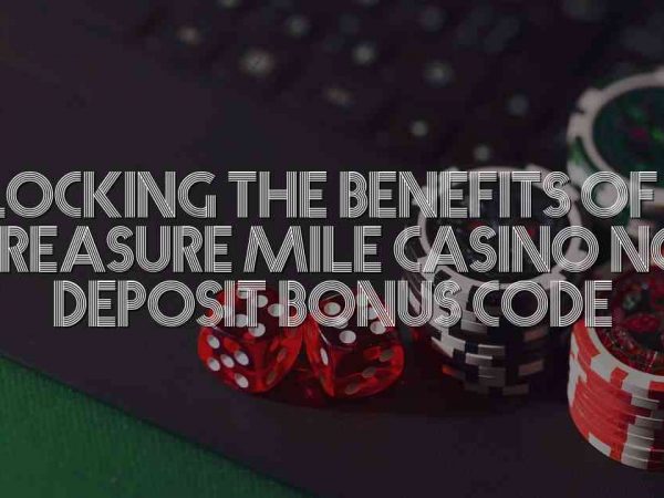 Unlocking the Benefits of the Treasure Mile Casino No Deposit Bonus Code