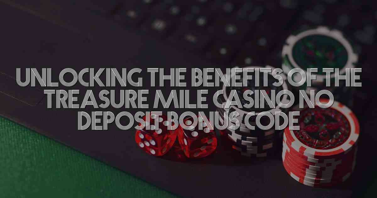 Unlocking the Benefits of the Treasure Mile Casino No Deposit Bonus Code