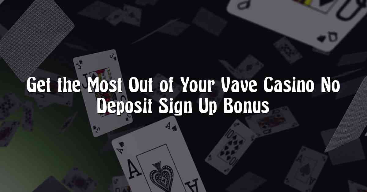 Get the Most Out of Your Vave Casino No Deposit Sign Up Bonus