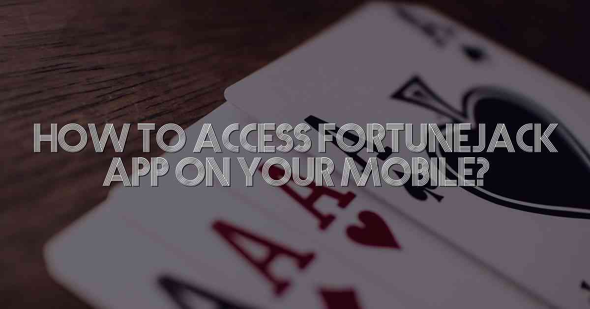 How to Access FortuneJack App on Your Mobile?