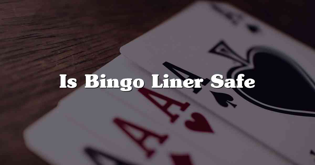 Is Bingo Liner Safe